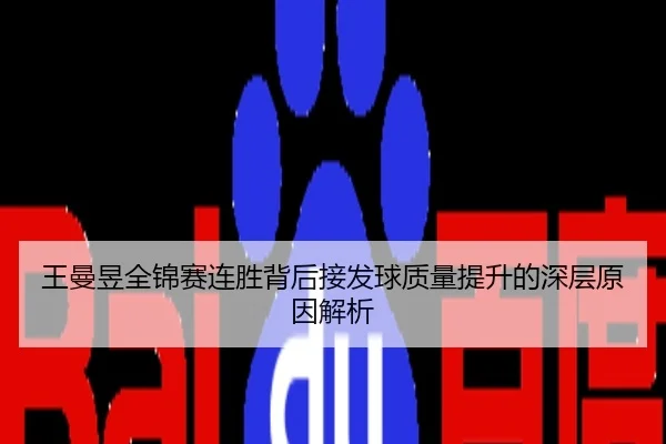 王曼昱全锦赛连胜背后接发球质量提升的深层原因解析